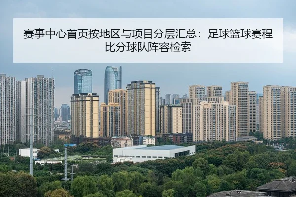 赛事中心首页按地区与项目分层汇总：足球篮球赛程比分球队阵容检索
